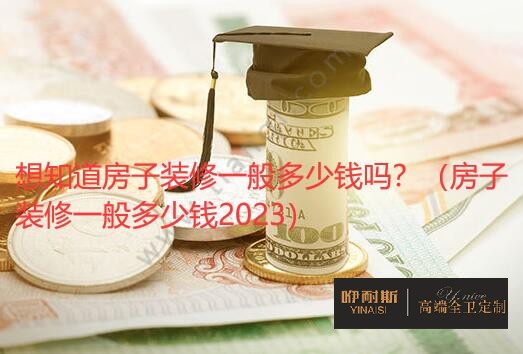 想知道房子裝修一般多少錢(qián)嗎？（房子裝修一般多少錢(qián)2023）
